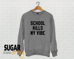 cute sweatshirts school kills my vibe sweatshirt, school kills my vibe jumper, school kills  my PWQOLJI